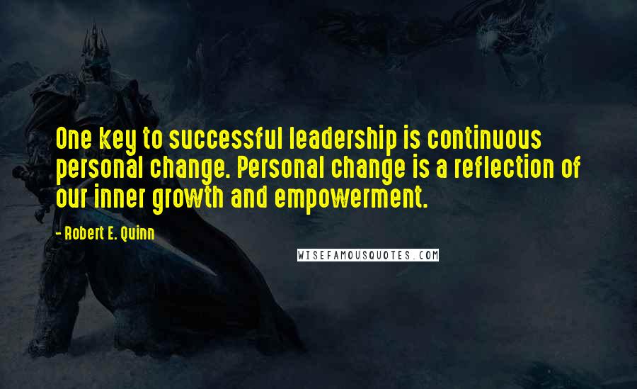 Robert E. Quinn Quotes: One key to successful leadership is continuous personal change. Personal change is a reflection of our inner growth and empowerment.