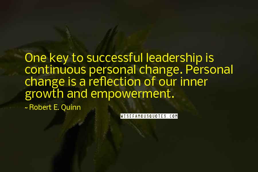 Robert E. Quinn Quotes: One key to successful leadership is continuous personal change. Personal change is a reflection of our inner growth and empowerment.