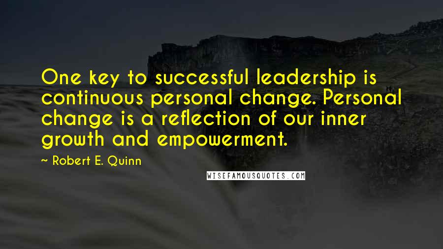 Robert E. Quinn Quotes: One key to successful leadership is continuous personal change. Personal change is a reflection of our inner growth and empowerment.