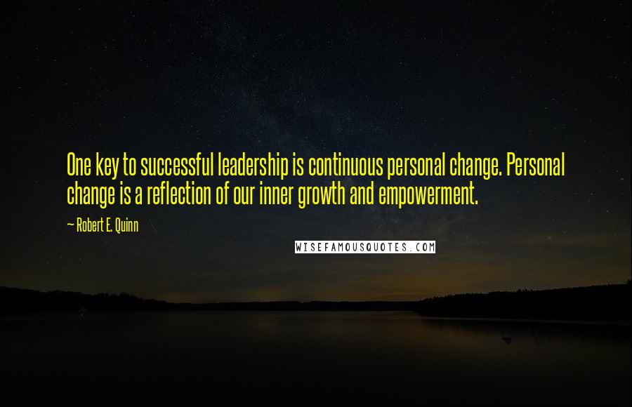 Robert E. Quinn Quotes: One key to successful leadership is continuous personal change. Personal change is a reflection of our inner growth and empowerment.