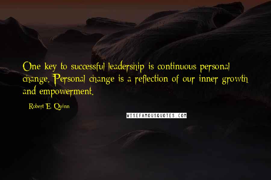 Robert E. Quinn Quotes: One key to successful leadership is continuous personal change. Personal change is a reflection of our inner growth and empowerment.