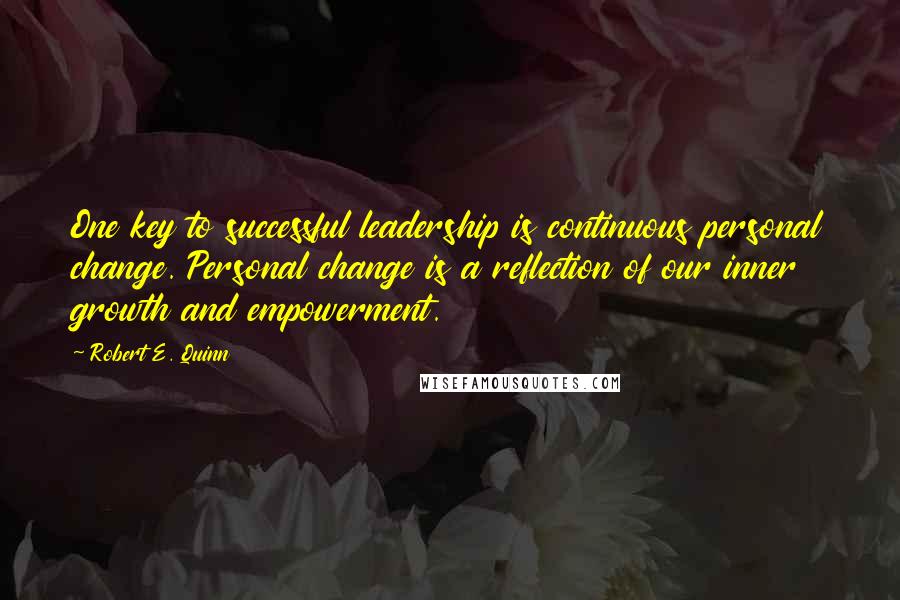 Robert E. Quinn Quotes: One key to successful leadership is continuous personal change. Personal change is a reflection of our inner growth and empowerment.