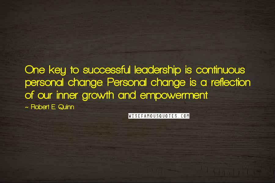 Robert E. Quinn Quotes: One key to successful leadership is continuous personal change. Personal change is a reflection of our inner growth and empowerment.