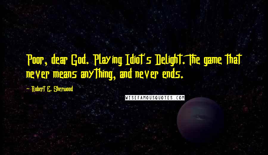 Robert E. Sherwood Quotes: Poor, dear God. Playing Idiot's Delight. The game that never means anything, and never ends.