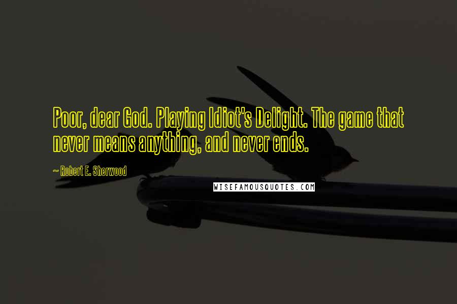 Robert E. Sherwood Quotes: Poor, dear God. Playing Idiot's Delight. The game that never means anything, and never ends.