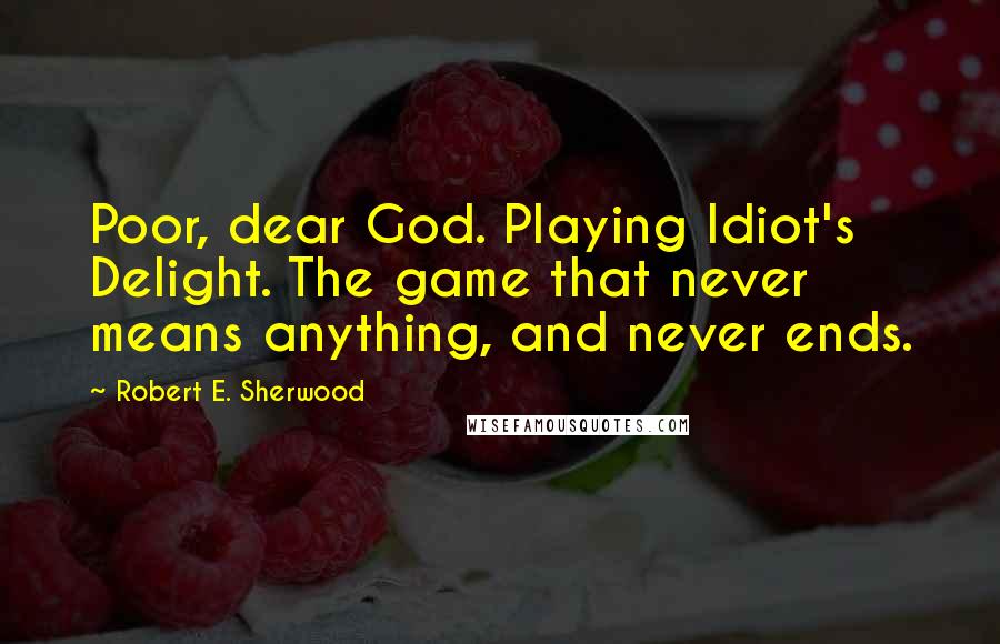 Robert E. Sherwood Quotes: Poor, dear God. Playing Idiot's Delight. The game that never means anything, and never ends.