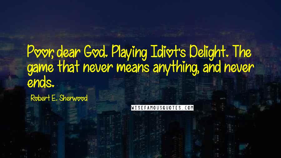 Robert E. Sherwood Quotes: Poor, dear God. Playing Idiot's Delight. The game that never means anything, and never ends.