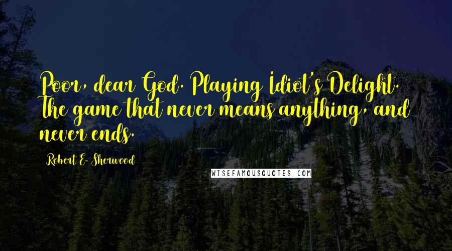 Robert E. Sherwood Quotes: Poor, dear God. Playing Idiot's Delight. The game that never means anything, and never ends.