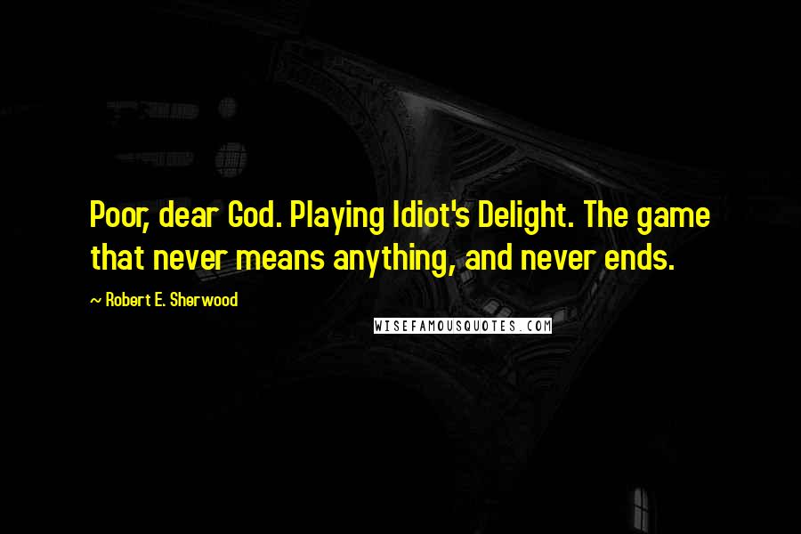 Robert E. Sherwood Quotes: Poor, dear God. Playing Idiot's Delight. The game that never means anything, and never ends.