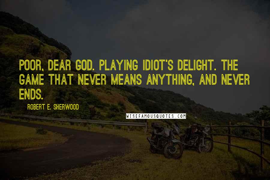 Robert E. Sherwood Quotes: Poor, dear God. Playing Idiot's Delight. The game that never means anything, and never ends.