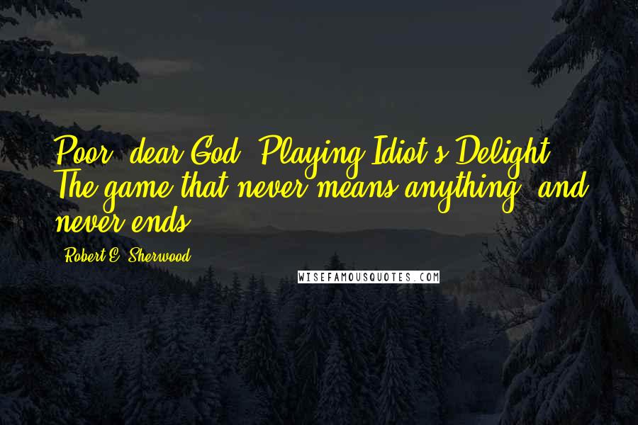 Robert E. Sherwood Quotes: Poor, dear God. Playing Idiot's Delight. The game that never means anything, and never ends.