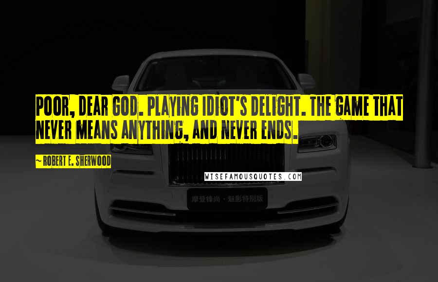 Robert E. Sherwood Quotes: Poor, dear God. Playing Idiot's Delight. The game that never means anything, and never ends.