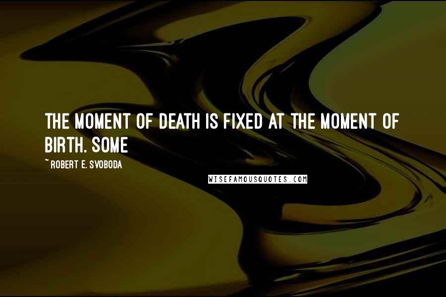 Robert E. Svoboda Quotes: the moment of death is fixed at the moment of birth. Some