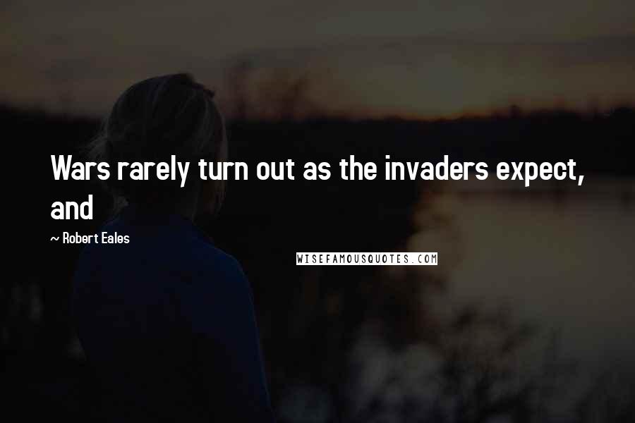 Robert Eales Quotes: Wars rarely turn out as the invaders expect, and