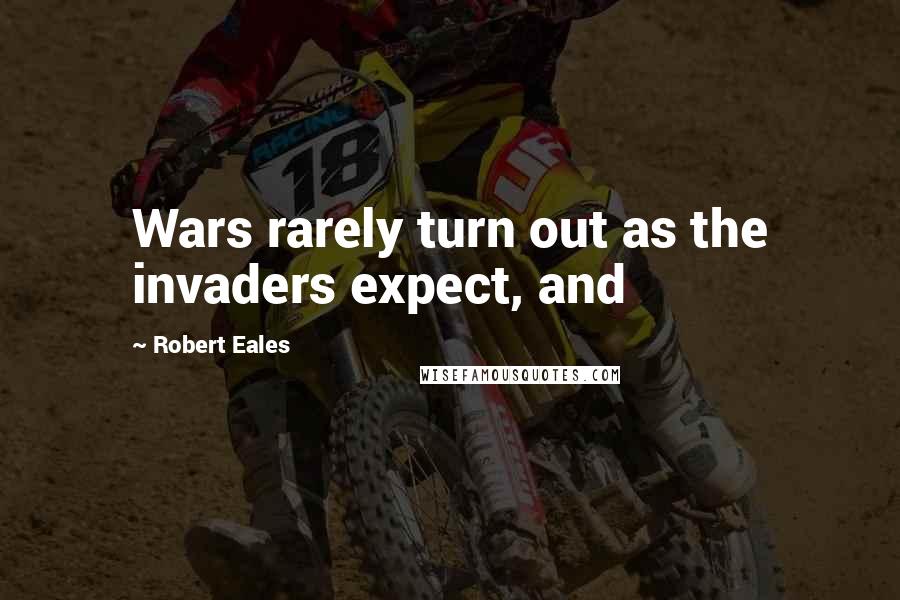 Robert Eales Quotes: Wars rarely turn out as the invaders expect, and