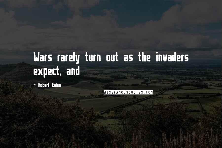 Robert Eales Quotes: Wars rarely turn out as the invaders expect, and