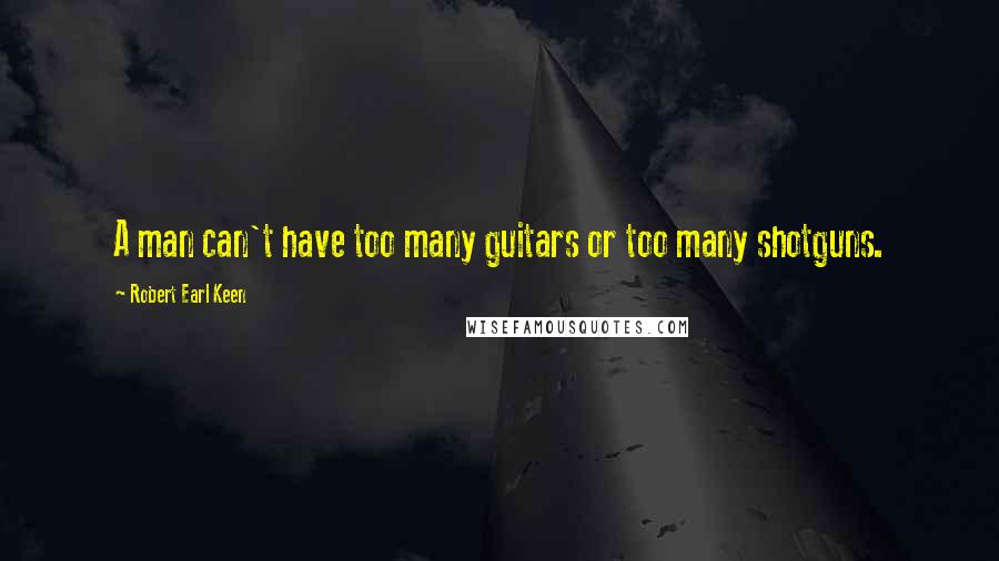 Robert Earl Keen Quotes: A man can't have too many guitars or too many shotguns.
