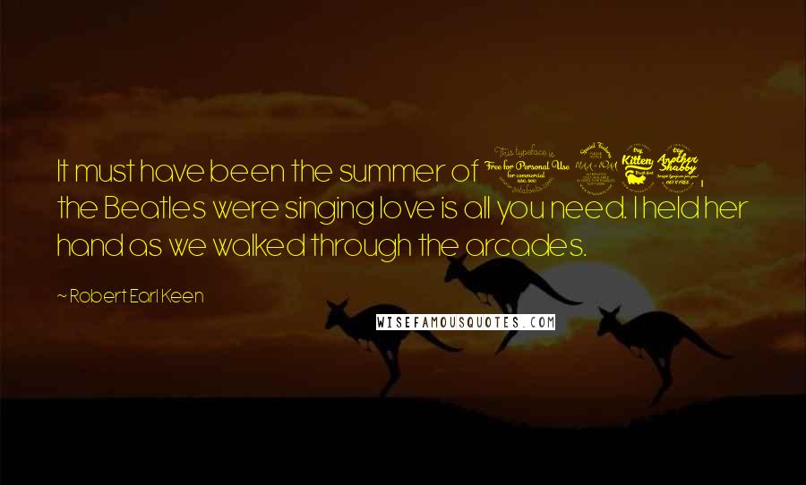 Robert Earl Keen Quotes: It must have been the summer of 1967, the Beatles were singing love is all you need. I held her hand as we walked through the arcades.