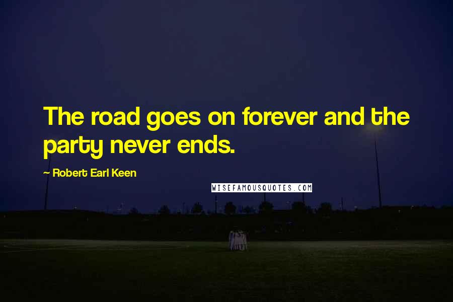 Robert Earl Keen Quotes: The road goes on forever and the party never ends.
