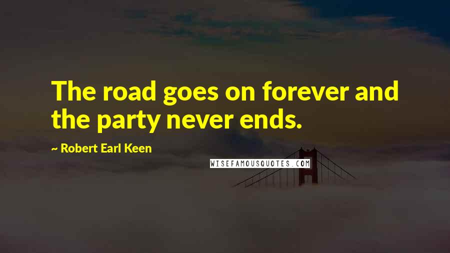 Robert Earl Keen Quotes: The road goes on forever and the party never ends.