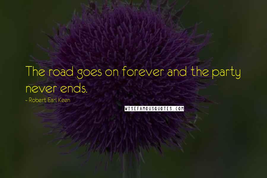 Robert Earl Keen Quotes: The road goes on forever and the party never ends.