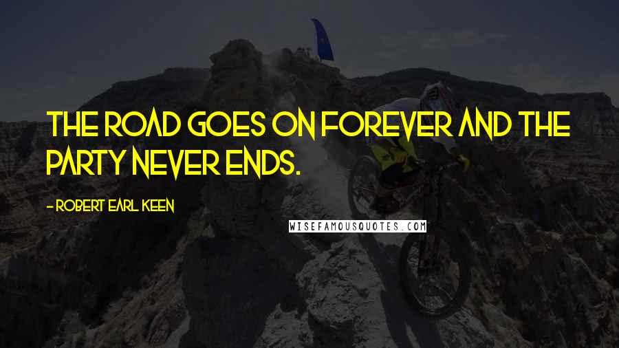 Robert Earl Keen Quotes: The road goes on forever and the party never ends.