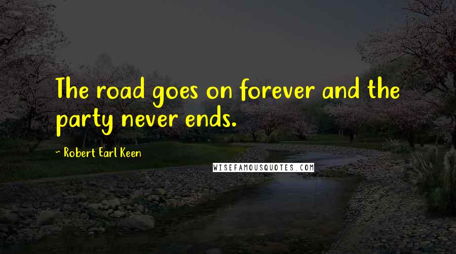 Robert Earl Keen Quotes: The road goes on forever and the party never ends.