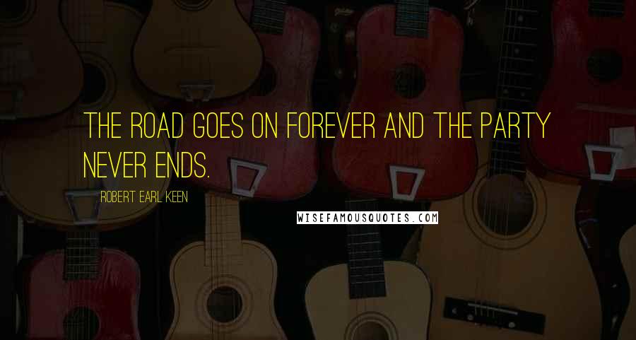 Robert Earl Keen Quotes: The road goes on forever and the party never ends.