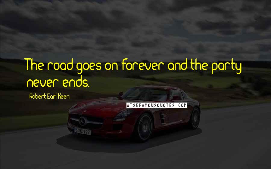 Robert Earl Keen Quotes: The road goes on forever and the party never ends.