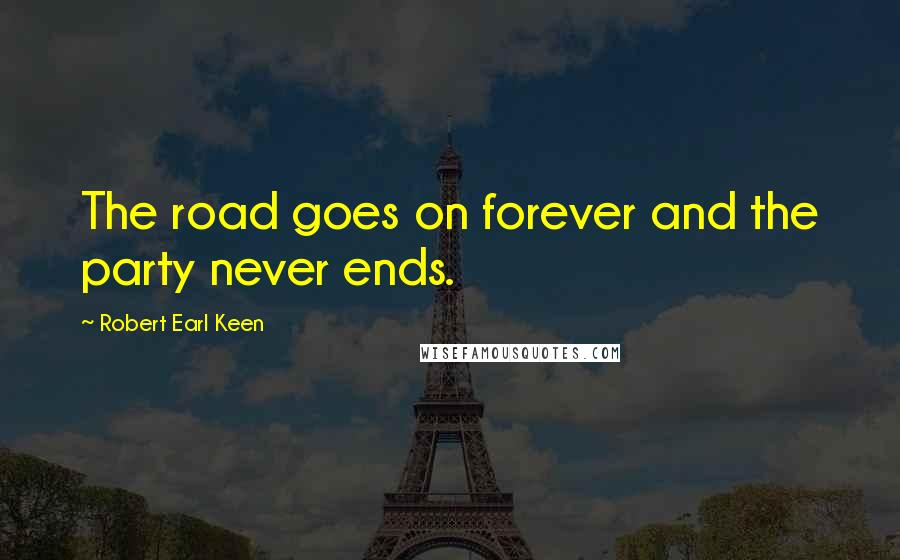 Robert Earl Keen Quotes: The road goes on forever and the party never ends.