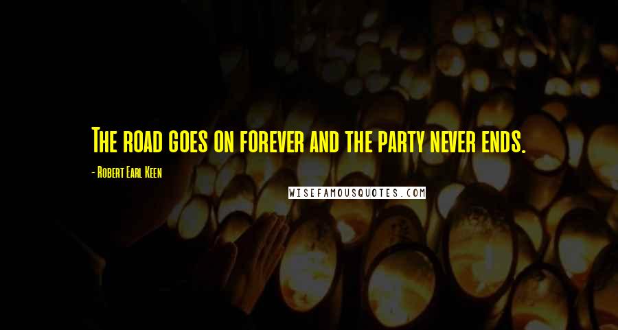 Robert Earl Keen Quotes: The road goes on forever and the party never ends.