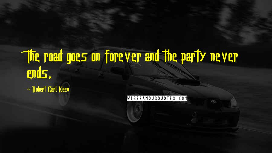 Robert Earl Keen Quotes: The road goes on forever and the party never ends.