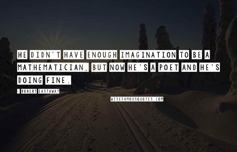 Robert Eastaway Quotes: He didn't have enough imagination to be a mathematician, but now he's a poet and he's doing fine.