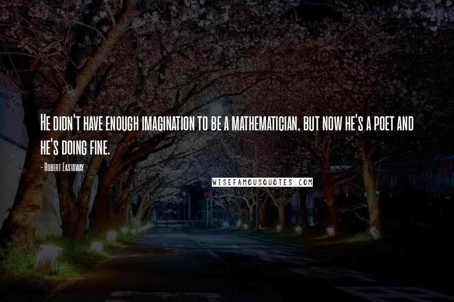 Robert Eastaway Quotes: He didn't have enough imagination to be a mathematician, but now he's a poet and he's doing fine.