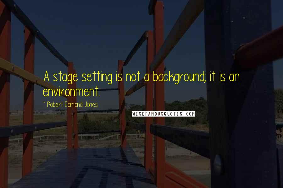 Robert Edmond Jones Quotes: A stage setting is not a background; it is an environment.