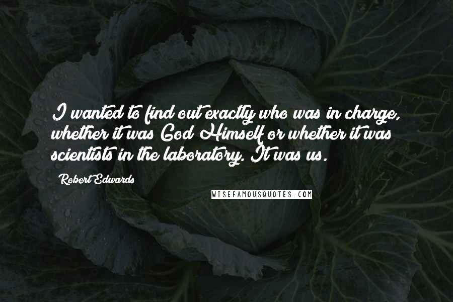 Robert Edwards Quotes: I wanted to find out exactly who was in charge, whether it was God Himself or whether it was scientists in the laboratory. It was us.