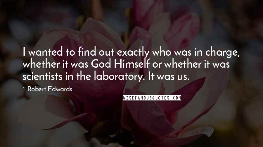 Robert Edwards Quotes: I wanted to find out exactly who was in charge, whether it was God Himself or whether it was scientists in the laboratory. It was us.