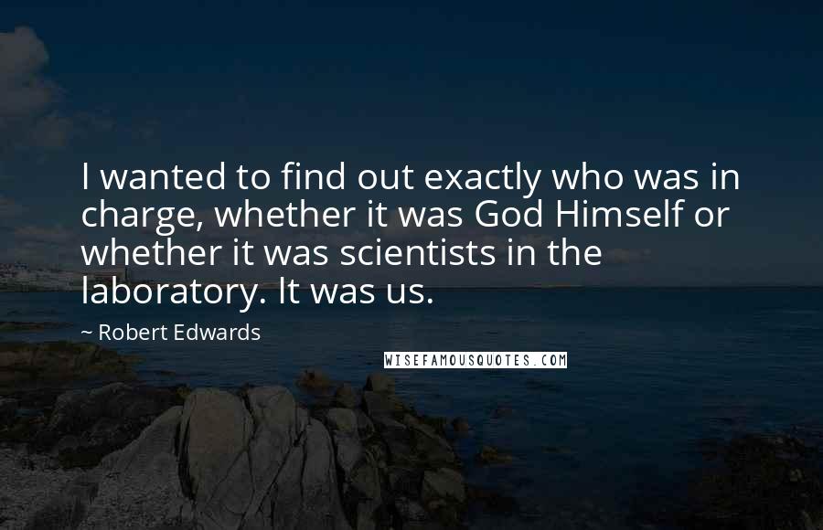 Robert Edwards Quotes: I wanted to find out exactly who was in charge, whether it was God Himself or whether it was scientists in the laboratory. It was us.