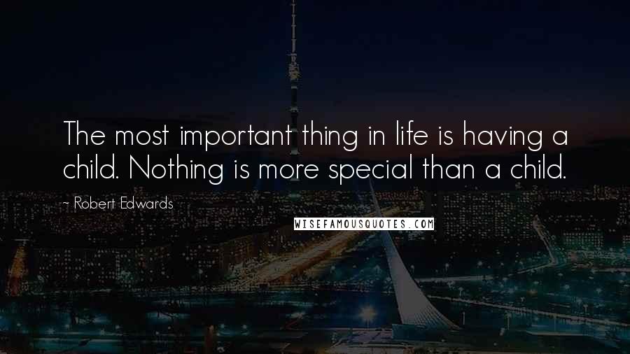 Robert Edwards Quotes: The most important thing in life is having a child. Nothing is more special than a child.