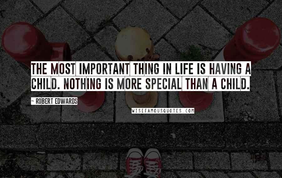 Robert Edwards Quotes: The most important thing in life is having a child. Nothing is more special than a child.