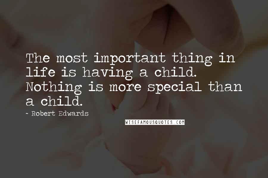 Robert Edwards Quotes: The most important thing in life is having a child. Nothing is more special than a child.