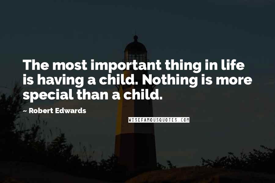 Robert Edwards Quotes: The most important thing in life is having a child. Nothing is more special than a child.