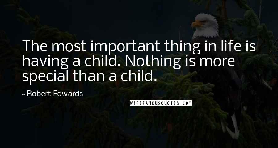 Robert Edwards Quotes: The most important thing in life is having a child. Nothing is more special than a child.