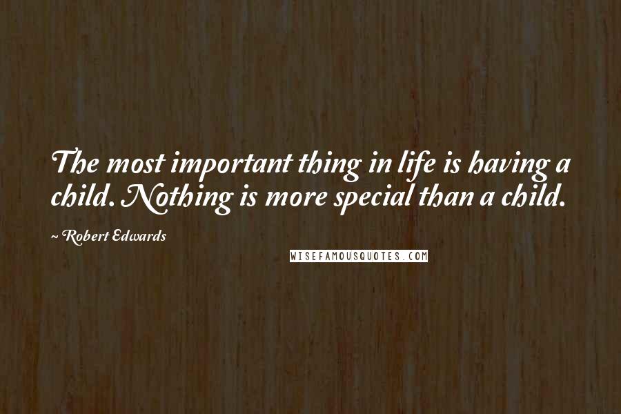 Robert Edwards Quotes: The most important thing in life is having a child. Nothing is more special than a child.