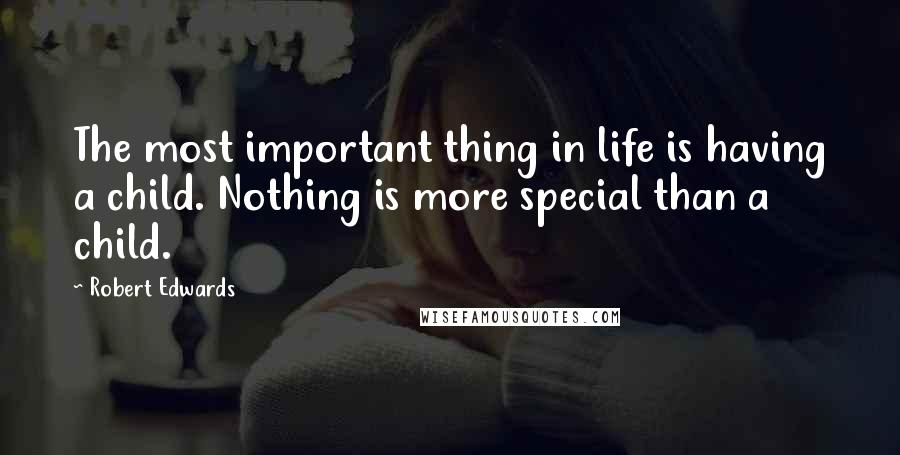 Robert Edwards Quotes: The most important thing in life is having a child. Nothing is more special than a child.