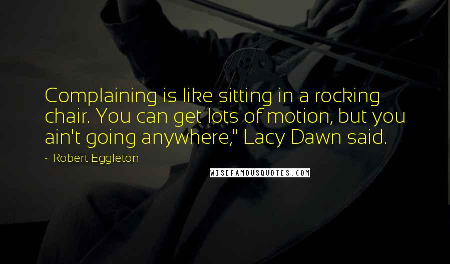 Robert Eggleton Quotes: Complaining is like sitting in a rocking chair. You can get lots of motion, but you ain't going anywhere," Lacy Dawn said.