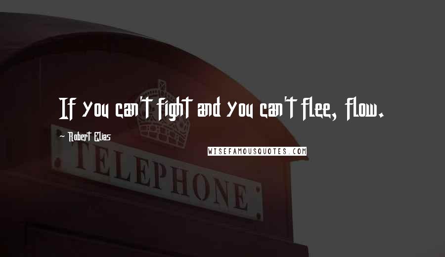 Robert Elias Quotes: If you can't fight and you can't flee, flow.