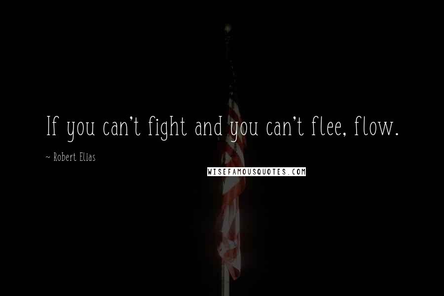 Robert Elias Quotes: If you can't fight and you can't flee, flow.
