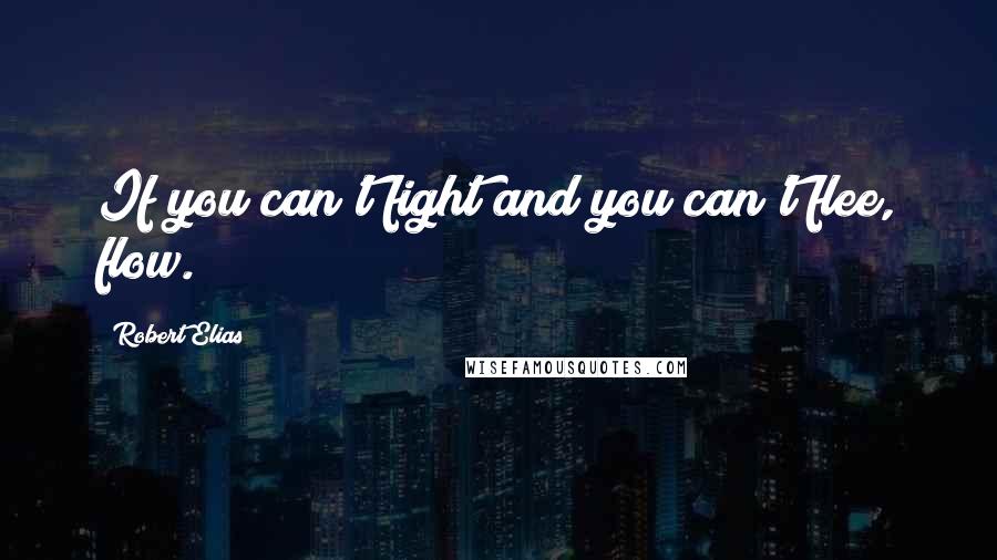 Robert Elias Quotes: If you can't fight and you can't flee, flow.