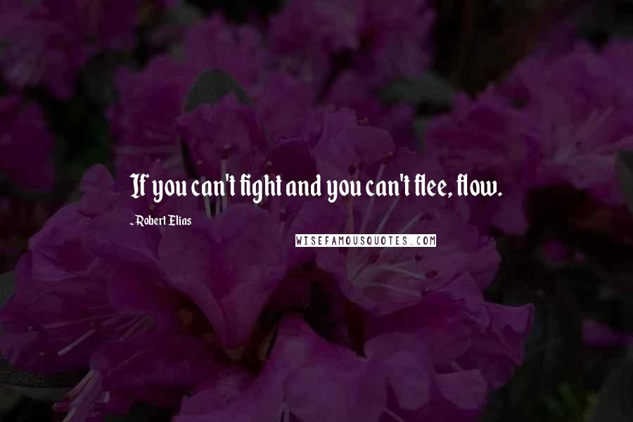 Robert Elias Quotes: If you can't fight and you can't flee, flow.